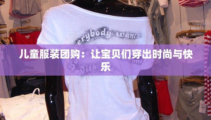 儿童服装团购：让宝贝们穿出时尚与快乐