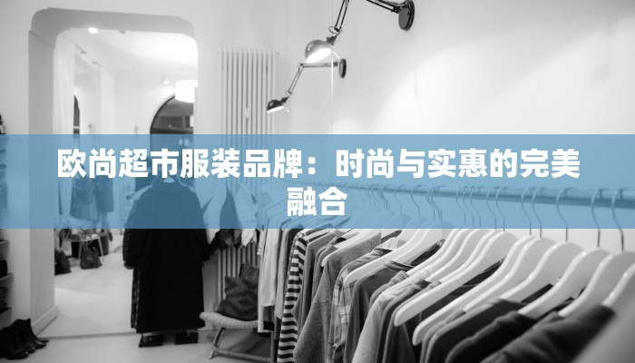 欧尚超市服装品牌:时尚与实惠的完美融合
