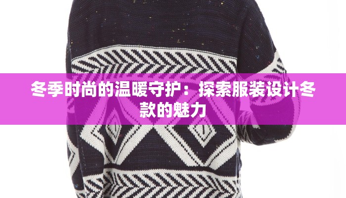 冬季时尚的温暖守护：探索服装设计冬款的魅力