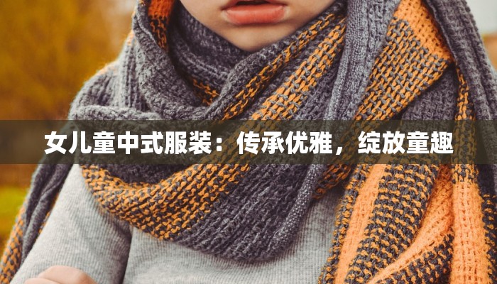 女儿童中式服装：传承优雅，绽放童趣