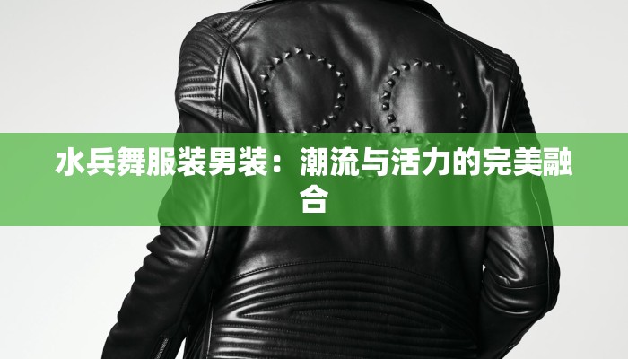 水兵舞服装男装：潮流与活力的完美融合