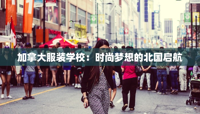 加拿大服装学校：时尚梦想的北国启航