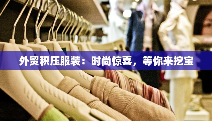 外贸积压服装：时尚惊喜，等你来挖宝