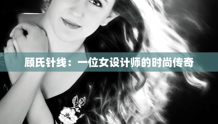 顾氏针线：一位女设计师的时尚传奇