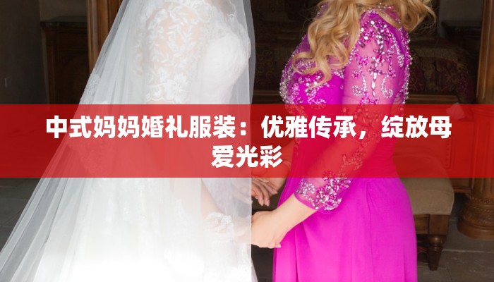 中式妈妈婚礼服装：优雅传承，绽放母爱光彩