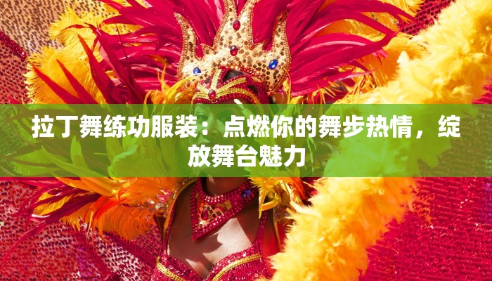 拉丁舞练功服装：点燃你的舞步热情，绽放舞台魅力