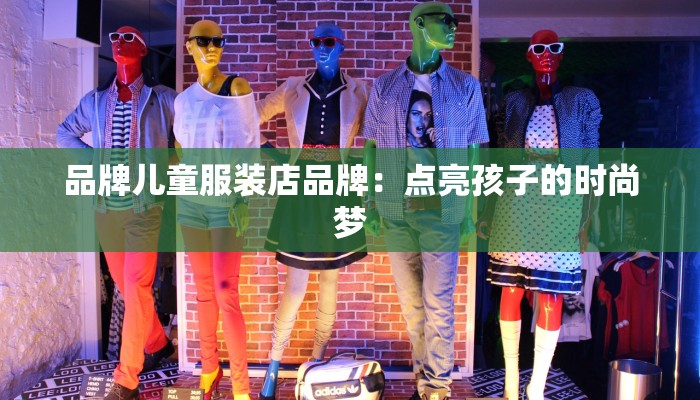 品牌儿童服装店品牌：点亮孩子的时尚梦