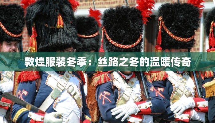 敦煌服装冬季：丝路之冬的温暖传奇