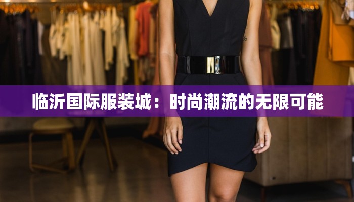临沂国际服装城：时尚潮流的无限可能