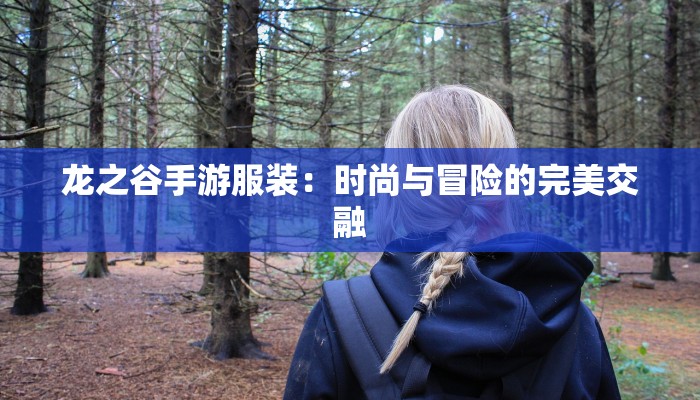 龙之谷手游服装：时尚与冒险的完美交融