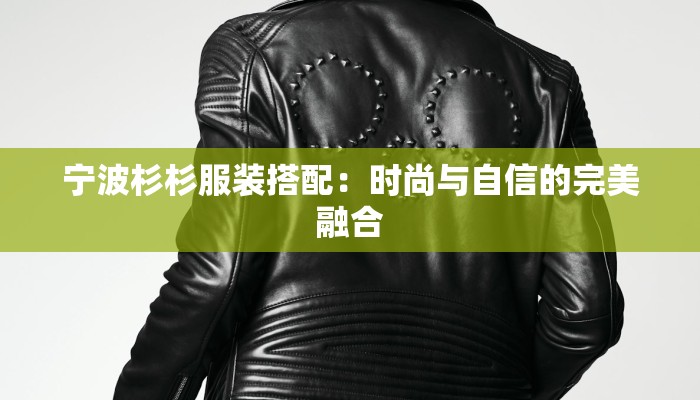 宁波杉杉服装搭配：时尚与自信的完美融合