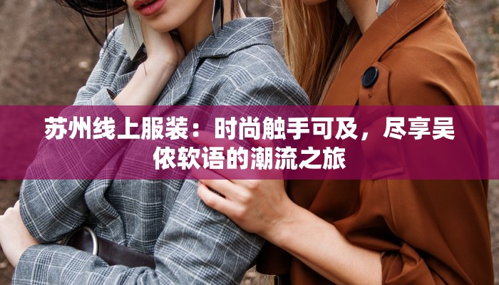 苏州线上服装：时尚触手可及，尽享吴侬软语的潮流之旅