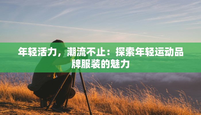 年轻活力，潮流不止：探索年轻运动品牌服装的魅力