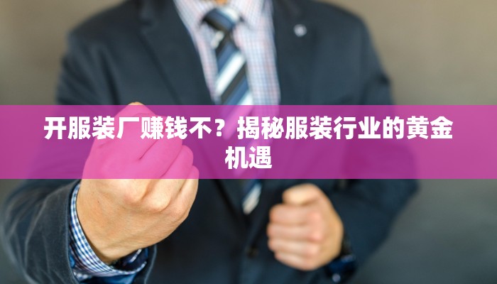 开服装厂赚钱不？揭秘服装行业的黄金机遇