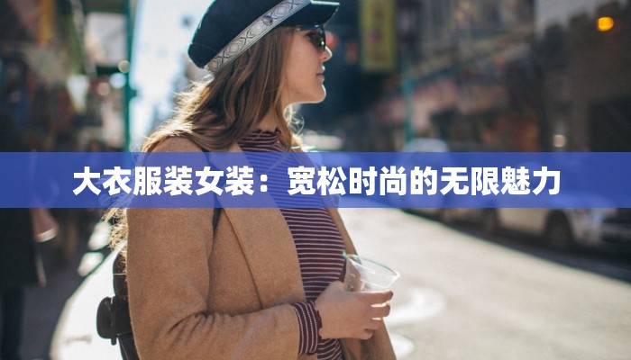 大衣服装女装：宽松时尚的无限魅力