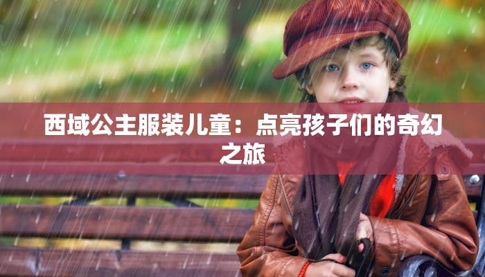 西域公主服装儿童：点亮孩子们的奇幻之旅