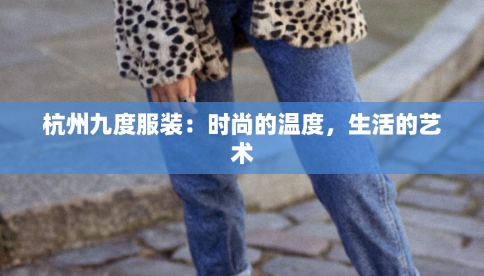 杭州九度服装：时尚的温度，生活的艺术