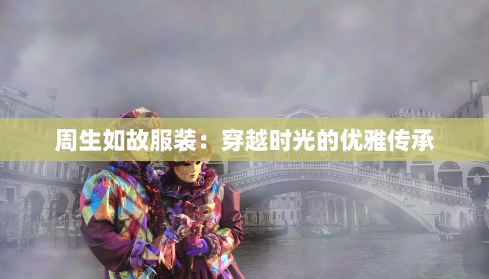 周生如故服装：穿越时光的优雅传承