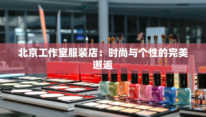 北京工作室服装店：时尚与个性的完美邂逅