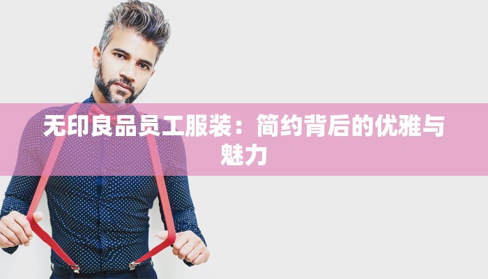 无印良品员工服装：简约背后的优雅与魅力