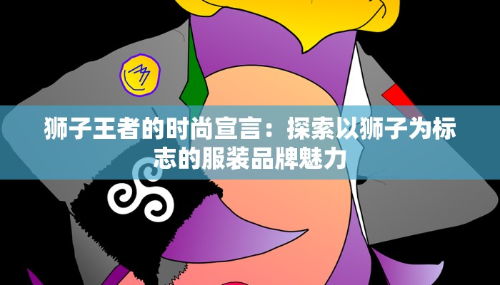 狮子王者的时尚宣言：探索以狮子为标志的服装品牌魅力