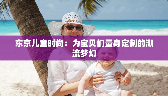 东京儿童时尚:为宝贝们量身定制的潮流梦幻