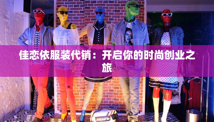 佳恋依服装代销：开启你的时尚创业之旅
