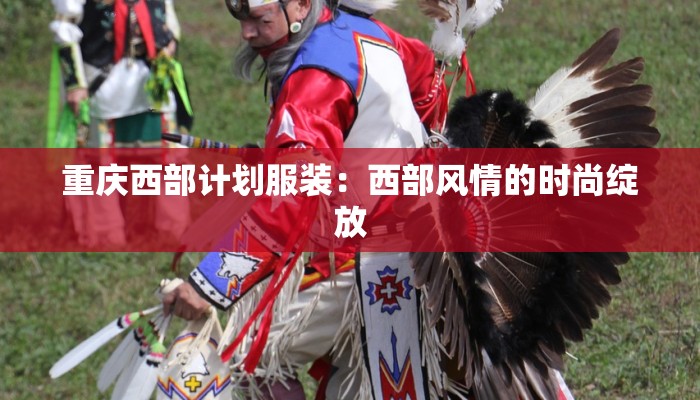 重庆西部计划服装：西部风情的时尚绽放