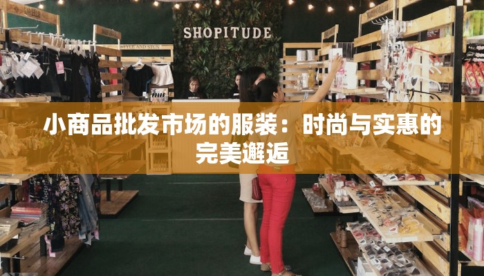 小商品批发市场的服装：时尚与实惠的完美邂逅