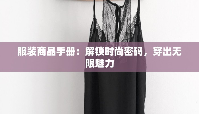 服装商品手册:解锁时尚密码,穿出无限魅力