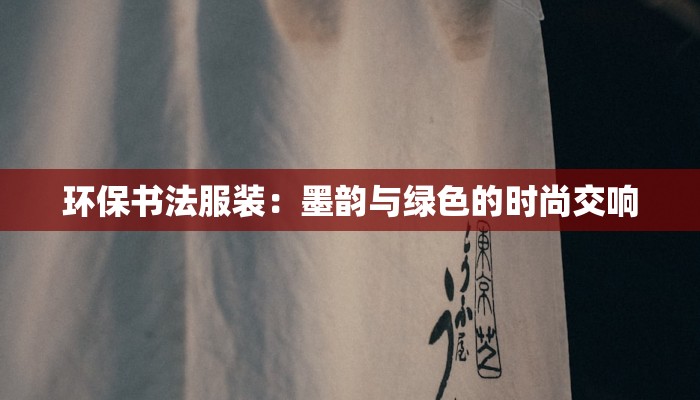 环保书法服装：墨韵与绿色的时尚交响