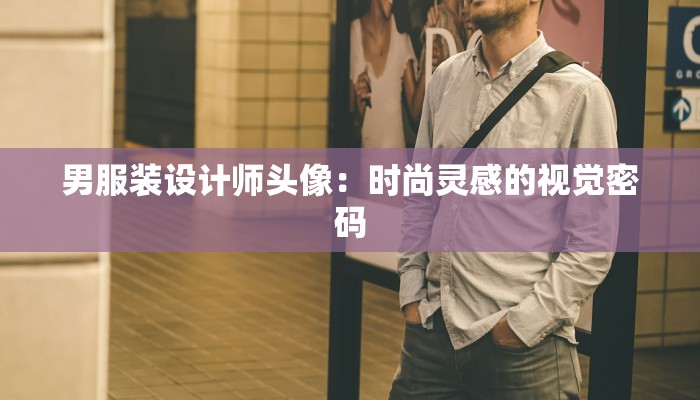 男服装设计师头像:时尚灵感的视觉密码