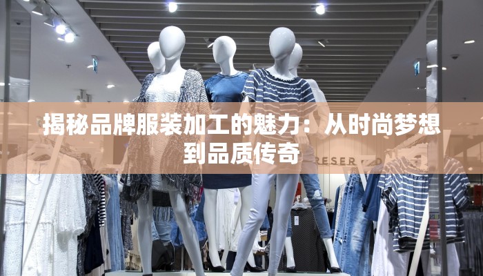 揭秘品牌服装加工的魅力：从时尚梦想到品质传奇