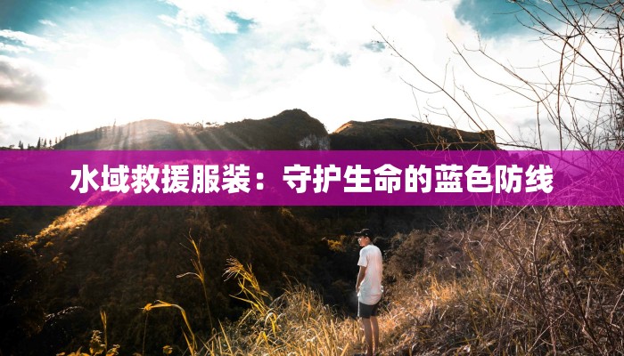 水域救援服装:守护生命的蓝色防线