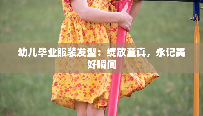 幼儿毕业服装发型：绽放童真，永记美好瞬间