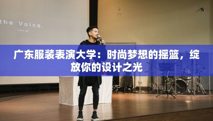 广东服装表演大学：时尚梦想的摇篮，绽放你的设计之光