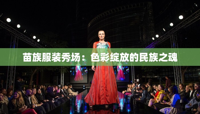 苗族服装秀场：色彩绽放的民族之魂