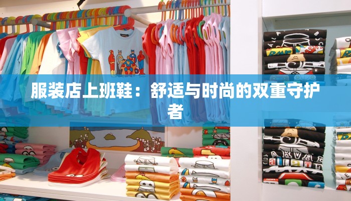 服装店上班鞋：舒适与时尚的双重守护者