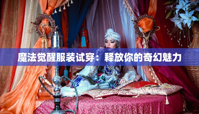 魔法觉醒服装试穿：释放你的奇幻魅力