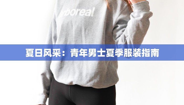 夏日风采:青年男士夏季服装指南