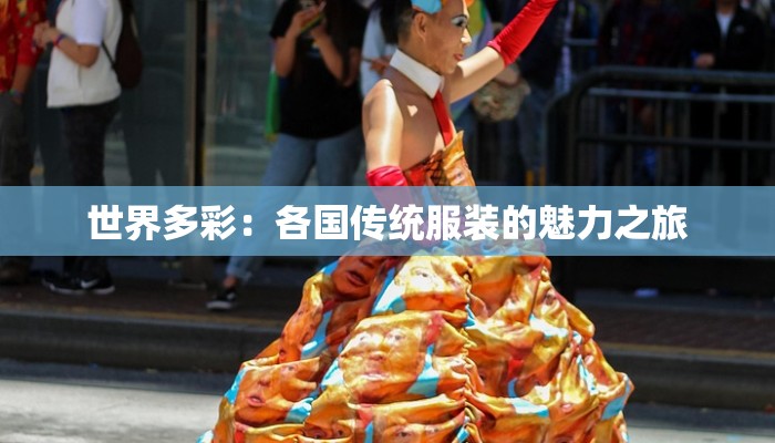 世界多彩：各国传统服装的魅力之旅
