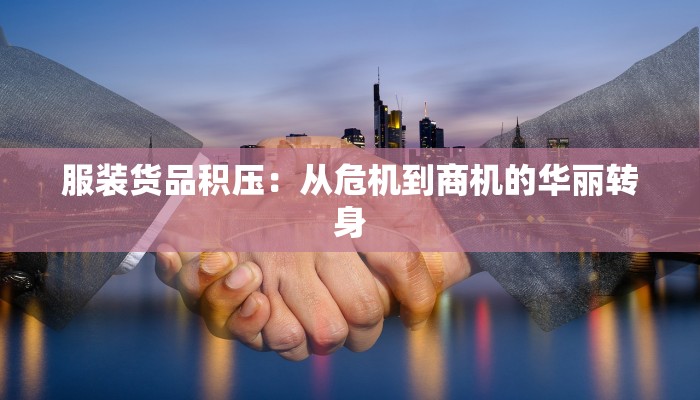 服装货品积压:从危机到商机的华丽转身