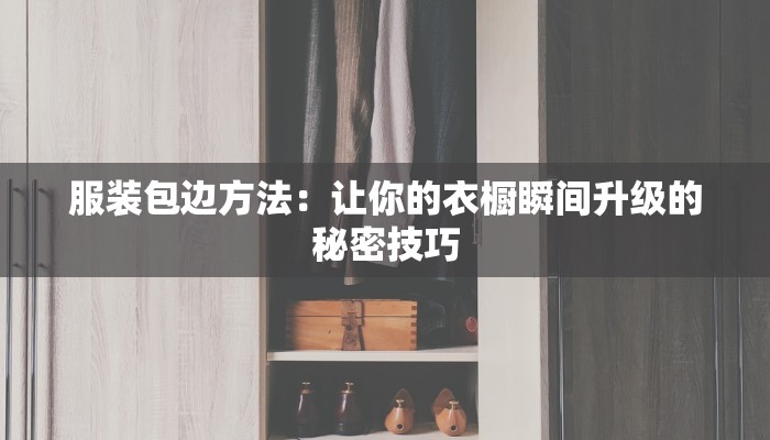 服装包边方法：让你的衣橱瞬间升级的秘密技巧