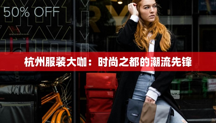 杭州服装大咖：时尚之都的潮流先锋