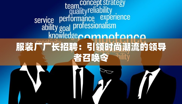 服装厂厂长招聘：引领时尚潮流的领导者召唤令