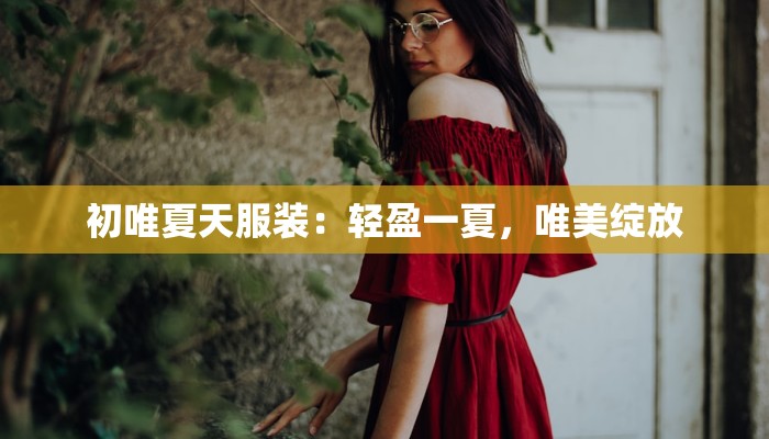 初唯夏天服装：轻盈一夏，唯美绽放