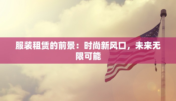 服装租赁的前景:时尚新风口,未来无限可能