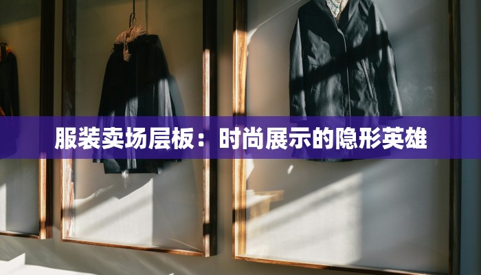 服装卖场层板：时尚展示的隐形英雄