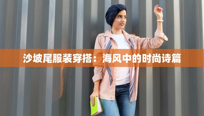 沙坡尾服装穿搭:海风中的时尚诗篇