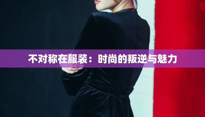 不对称在服装：时尚的叛逆与魅力